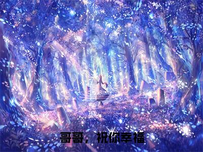 哥哥，祝你幸福（谢枫野林妤婕全章节完整版）免费阅读-哥哥，祝你幸福全文无删减阅读