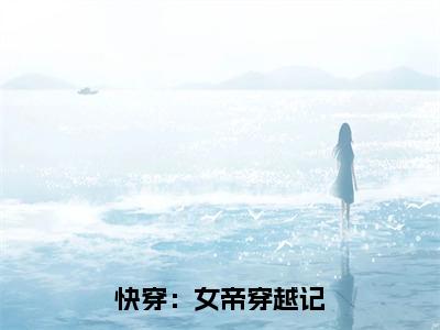 抖音高赞小说快穿：女帝穿越记在线阅读姒漪新上现代言情小说推荐