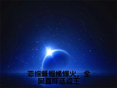 恋综算姻缘爆火，全网直呼活阎王小说（夏漾漾）全文免费阅读无弹窗大结局_（夏漾漾免费阅读）最新章节列表_笔趣阁（夏漾漾）