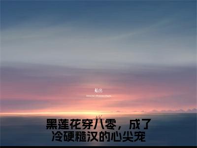 （黑莲花穿八零，成了冷硬糙汉的心尖宠）全文免费阅读无弹窗大结局_（陆九川洛千予）章节列表_笔趣阁