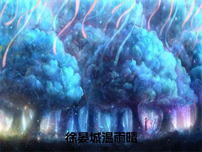 徐晏城温雨晴（温雨晴徐晏城）全文免费阅读无弹窗大结局_温雨晴徐晏城_笔趣阁