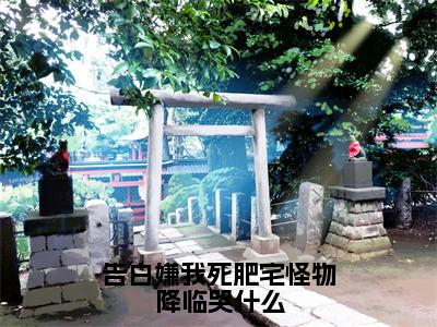 免费+后续告白嫌我死肥宅怪物降临哭什么（陈年）快手热推小说主角告白嫌我死肥宅怪物降临哭什么完整版在线阅读