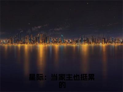 星际：当家主也挺累的（宋屿唐之书）全文免费阅读无弹窗_星际：当家主也挺累的（宋屿唐之书小说完整版）最新章节列表