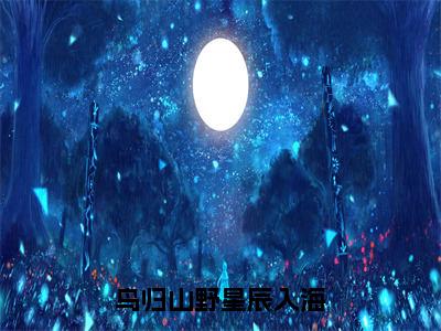 鸟归山野星辰入海小说（夏眠莺谢逾生）全文免费阅读_鸟归山野星辰入海小说夏眠莺谢逾生小说最新章节列表笔趣阁