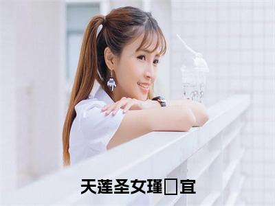 瑾媗宜热门小说在哪免费看-小说天莲圣女瑾媗宜（瑾媗宜）完整版全文在线赏析