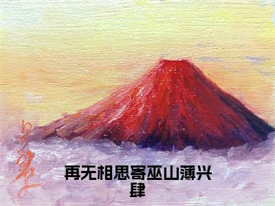 （热推新书）再无相思寄巫山薄兴肆全文免费阅读无弹窗大结局-热推蒋忆薇薄兴肆无弹窗阅读再无相思寄巫山薄兴肆在线阅读