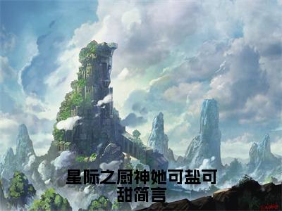 陆瑾修简言（星际之厨神她可盐可甜简言）全文在线阅读无弹窗大结局_星际之厨神她可盐可甜简言全文无弹窗最新章节列表_笔趣阁