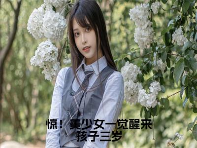 惊！美少女一觉醒来孩子三岁（许初念江淮序）最新小说全文阅读-热点小说惊！美少女一觉醒来孩子三岁（许初念江淮序）最新章节免费阅读